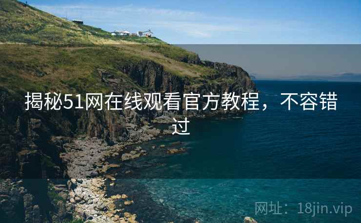揭秘51网在线观看官方教程，不容错过