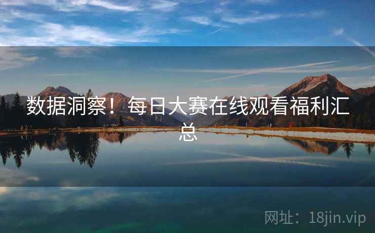数据洞察！每日大赛在线观看福利汇总