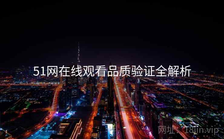 51网在线观看品质验证全解析