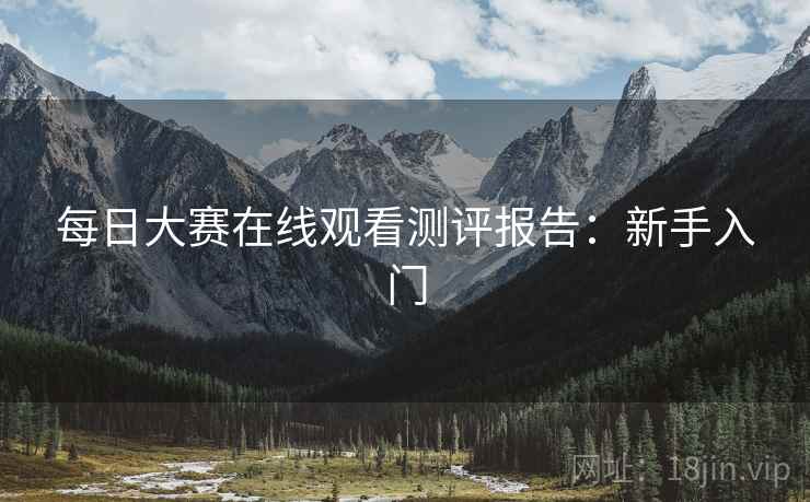 每日大赛在线观看测评报告：新手入门