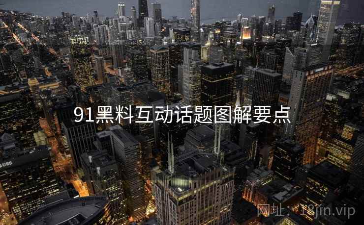 91黑料互动话题图解要点