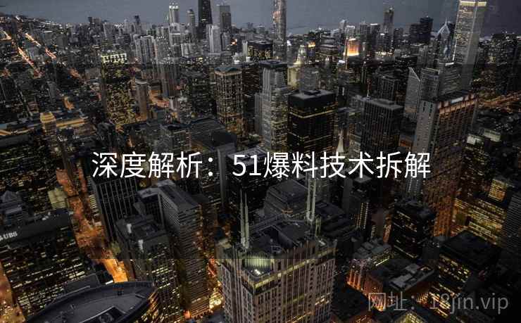 深度解析：51爆料技术拆解