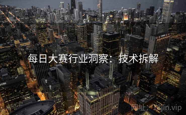 每日大赛行业洞察：技术拆解