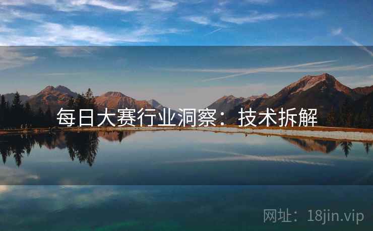 每日大赛行业洞察：技术拆解