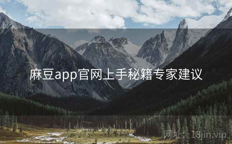 麻豆app官网上手秘籍专家建议