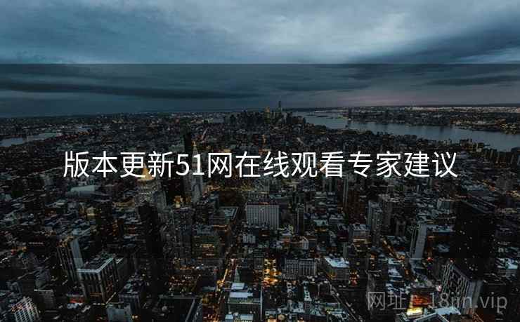 版本更新51网在线观看专家建议