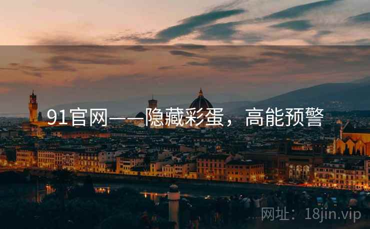91官网——隐藏彩蛋，高能预警