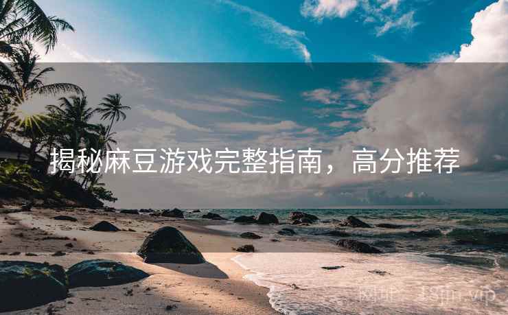 揭秘麻豆游戏完整指南，高分推荐