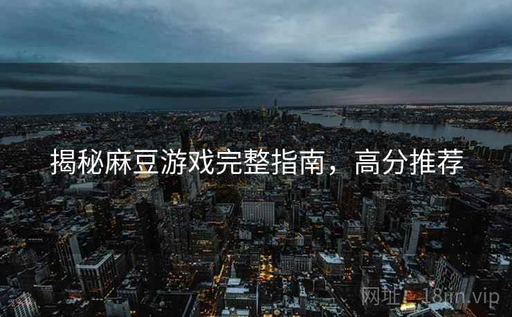 揭秘麻豆游戏完整指南，高分推荐