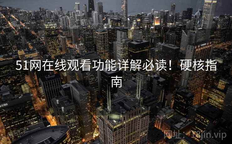 51网在线观看功能详解必读！硬核指南