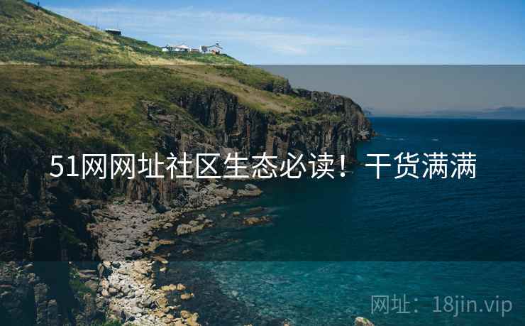 51网网址社区生态必读！干货满满