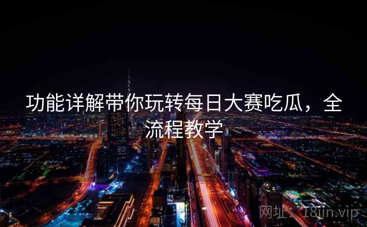 功能详解带你玩转每日大赛吃瓜，全流程教学