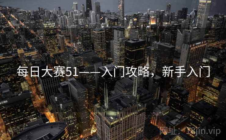 每日大赛51——入门攻略，新手入门