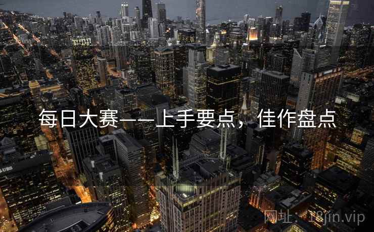 每日大赛——上手要点，佳作盘点