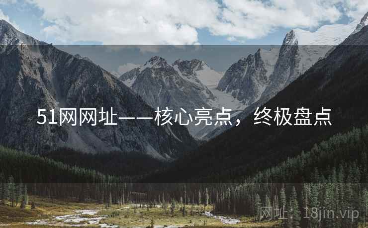 51网网址——核心亮点，终极盘点
