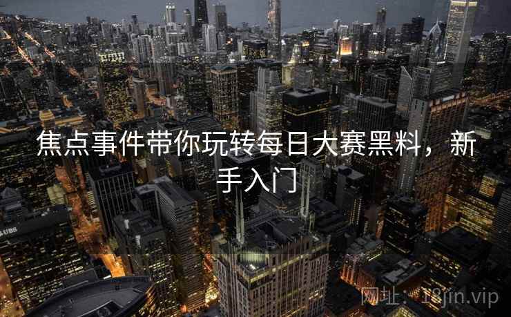 焦点事件带你玩转每日大赛黑料，新手入门