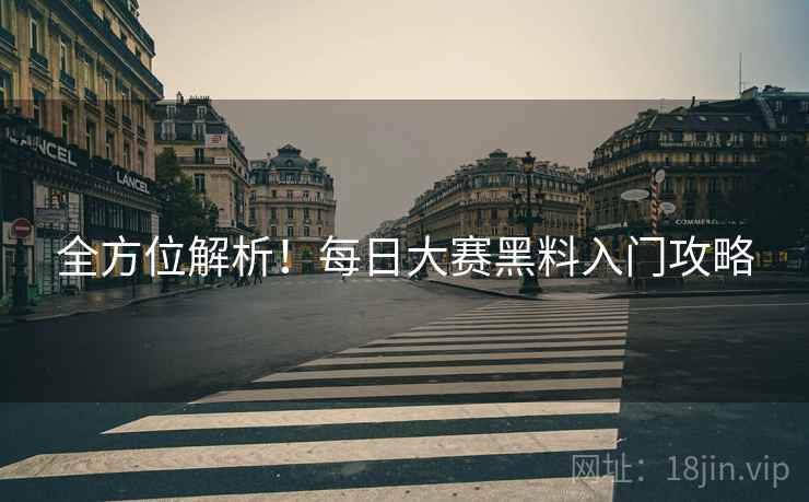 全方位解析！每日大赛黑料入门攻略