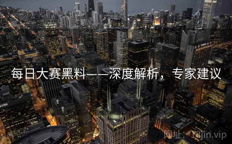 每日大赛黑料——深度解析，专家建议