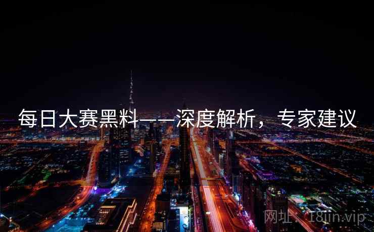 每日大赛黑料——深度解析，专家建议