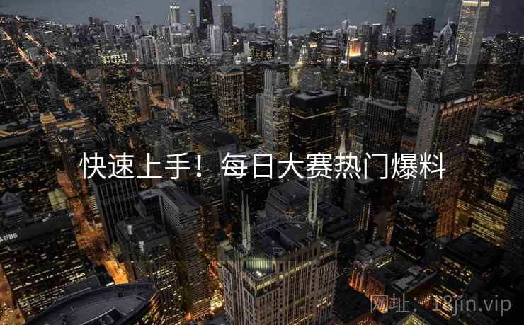 快速上手！每日大赛热门爆料