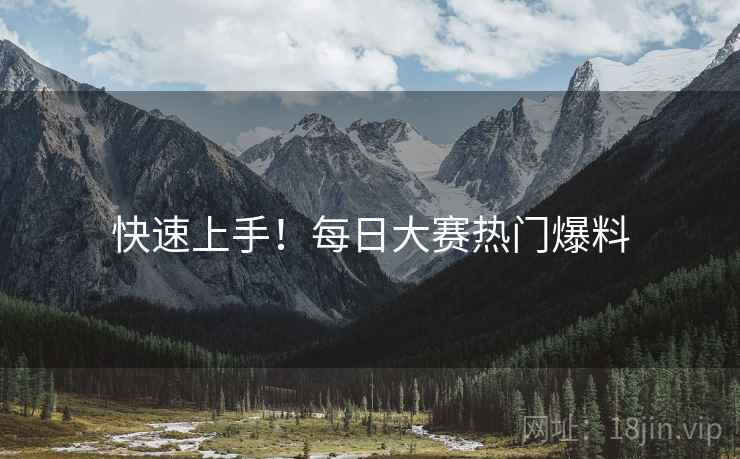 快速上手！每日大赛热门爆料