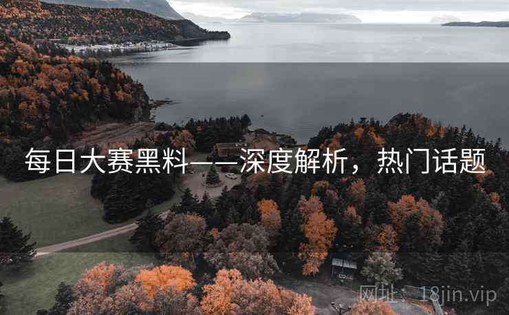 每日大赛黑料——深度解析，热门话题