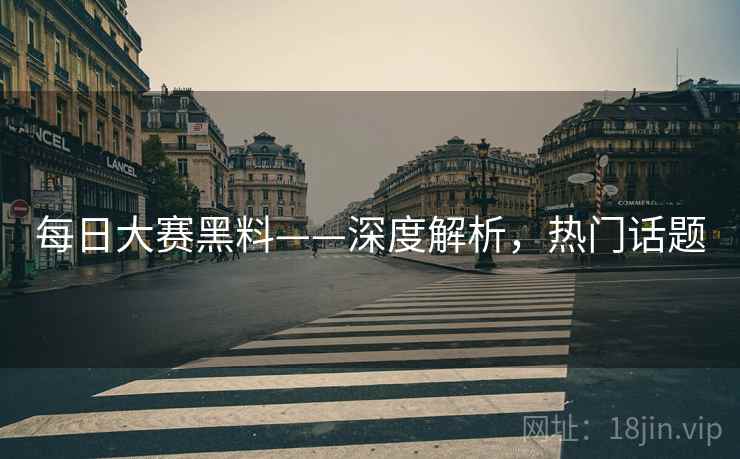 每日大赛黑料——深度解析，热门话题