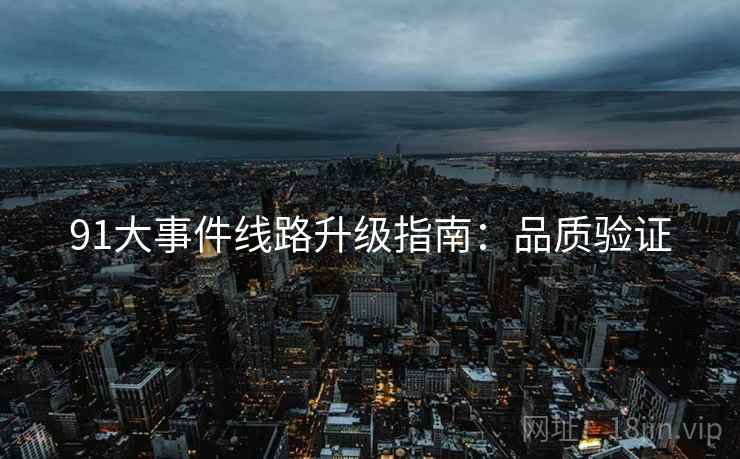 91大事件线路升级指南：品质验证