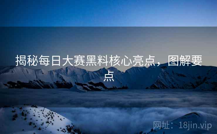 揭秘每日大赛黑料核心亮点，图解要点