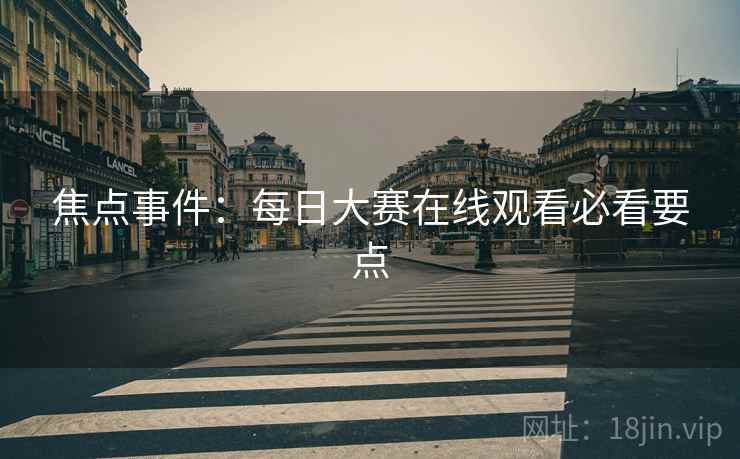 焦点事件：每日大赛在线观看必看要点