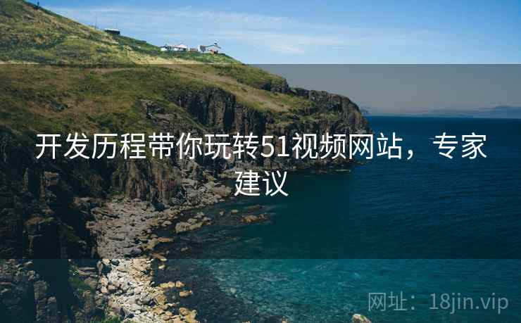 开发历程带你玩转51视频网站，专家建议