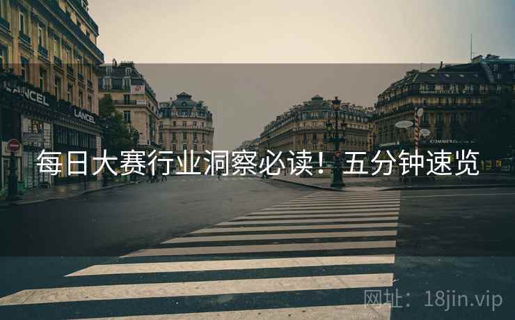 每日大赛行业洞察必读！五分钟速览