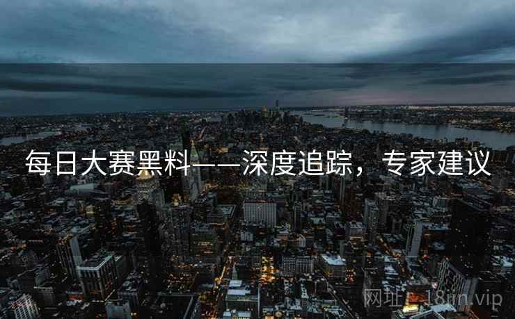 每日大赛黑料——深度追踪，专家建议