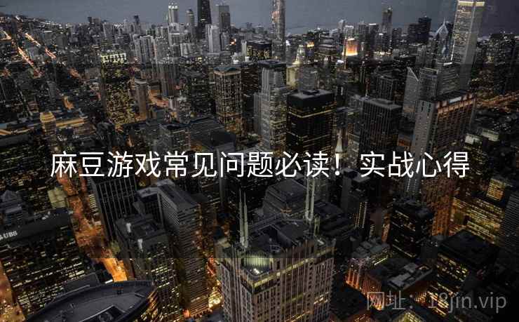麻豆游戏常见问题必读！实战心得