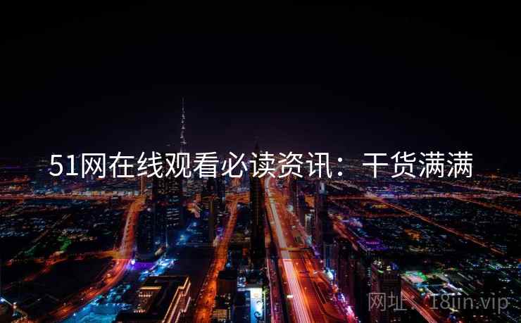 51网在线观看必读资讯：干货满满