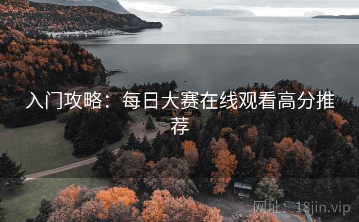 入门攻略：每日大赛在线观看高分推荐