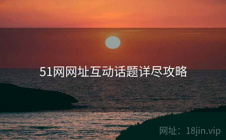 51网网址互动话题详尽攻略