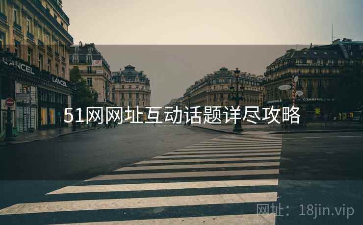 51网网址互动话题详尽攻略