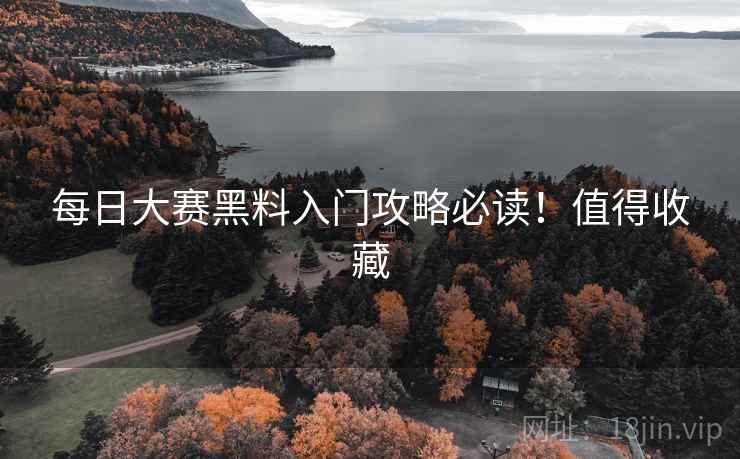 每日大赛黑料入门攻略必读！值得收藏