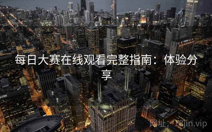 每日大赛在线观看完整指南：体验分享