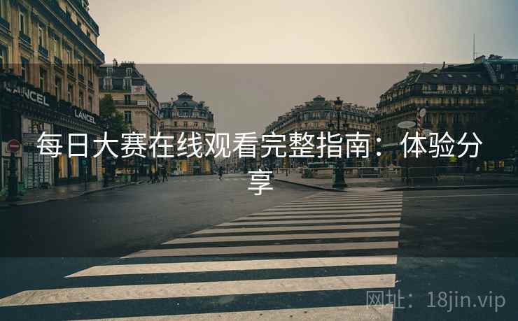 每日大赛在线观看完整指南：体验分享