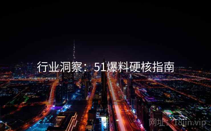 行业洞察：51爆料硬核指南