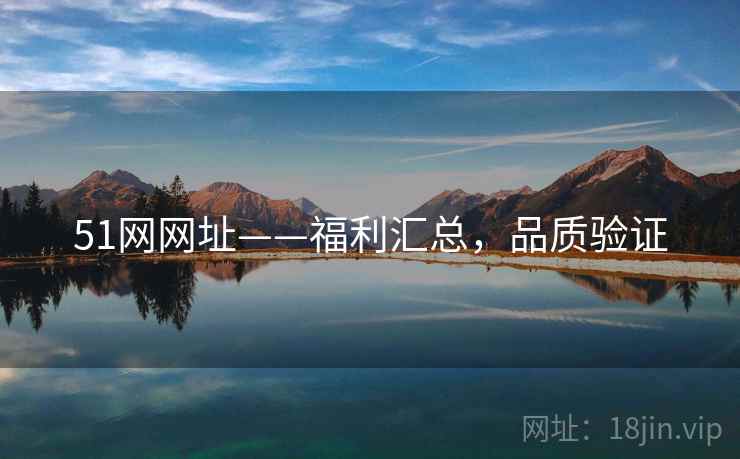 51网网址——福利汇总，品质验证