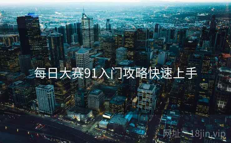 每日大赛91入门攻略快速上手