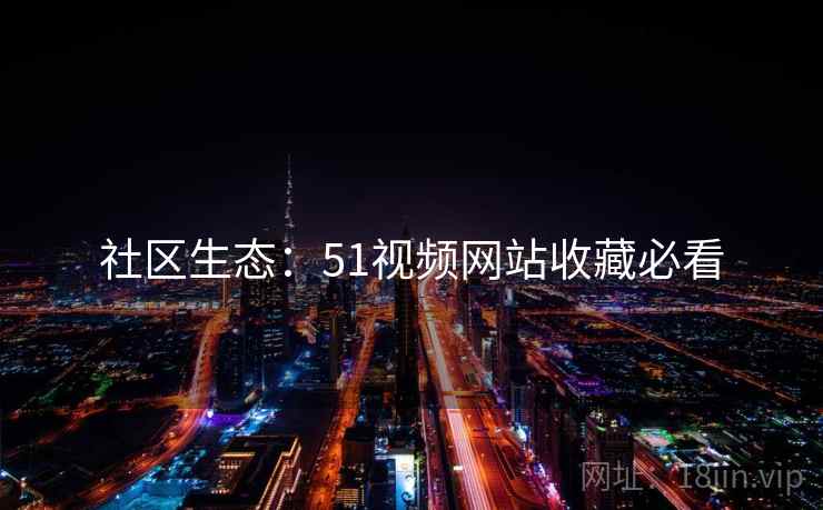 社区生态：51视频网站收藏必看
