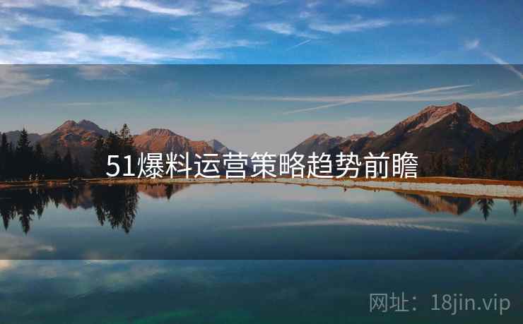 51爆料运营策略趋势前瞻