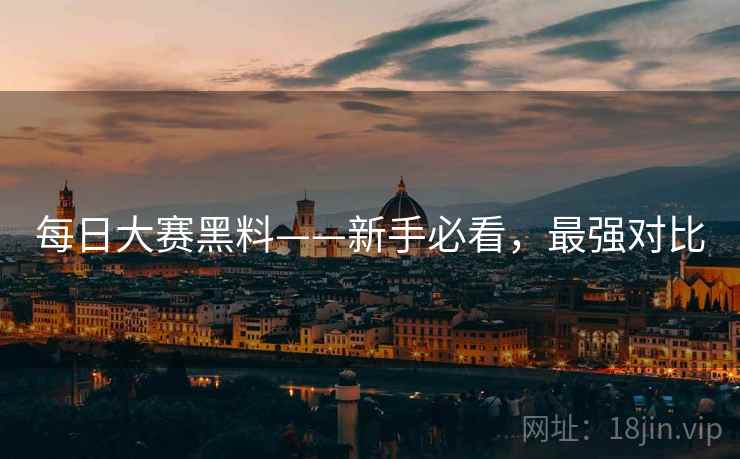 每日大赛黑料——新手必看，最强对比