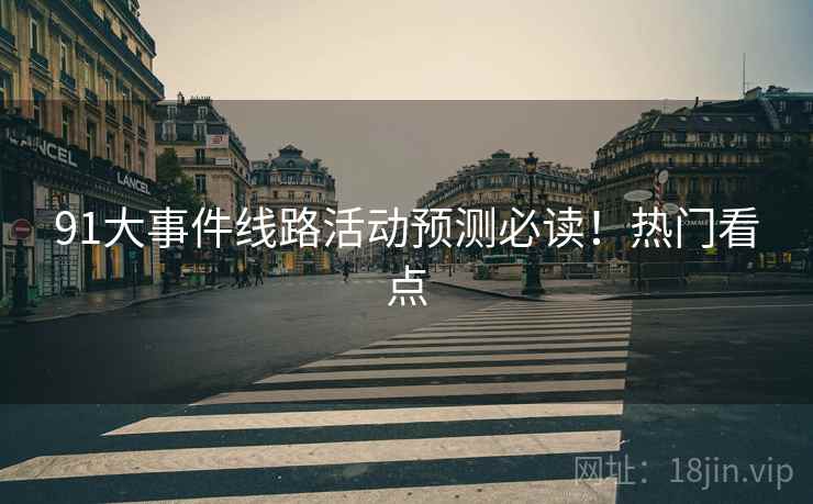 91大事件线路活动预测必读！热门看点