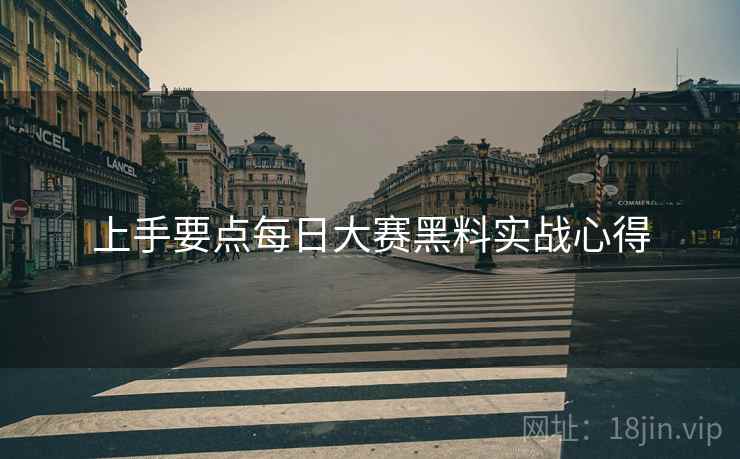 上手要点每日大赛黑料实战心得