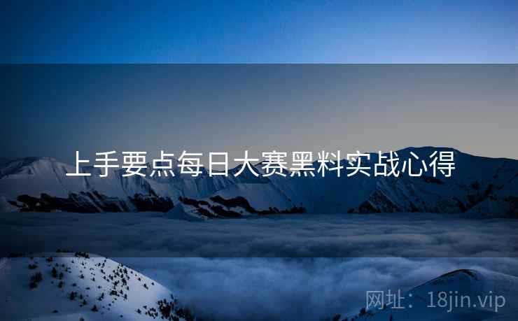 上手要点每日大赛黑料实战心得